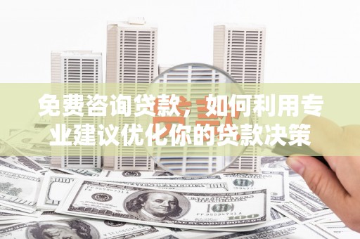 康定免费咨询贷款，如何利用专业建议优化你的贷款决策