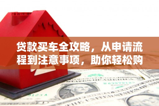 康定贷款买车全攻略，从申请流程到注意事项，助你轻松购车