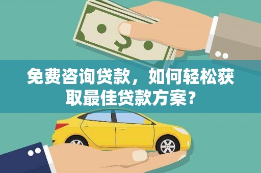 康定免费咨询贷款，如何轻松获取最佳贷款方案？