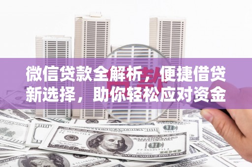 康定微信贷款全解析，便捷借贷新选择，助你轻松应对资金需求